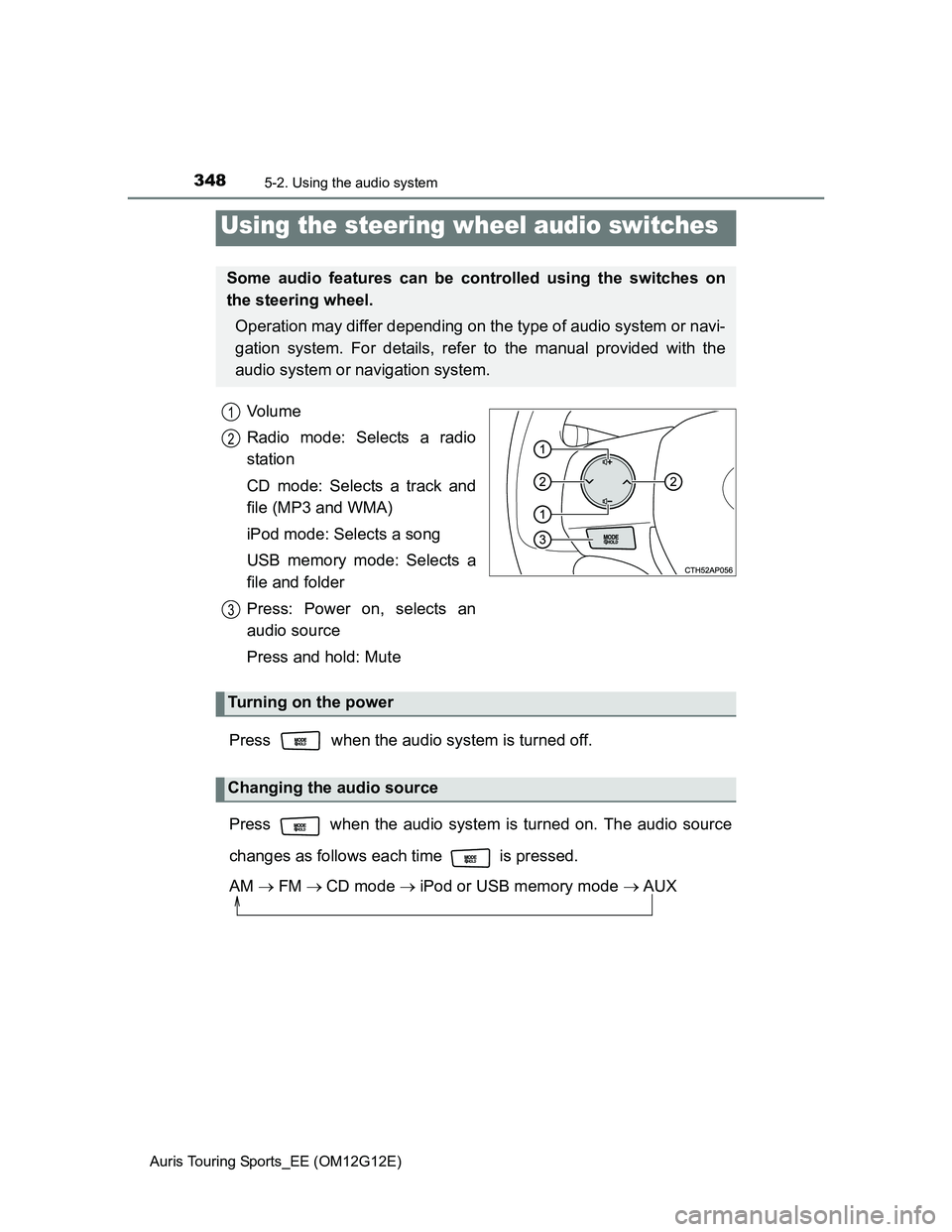 TOYOTA AURIS TOURING SPORTS 2013  Owners Manual 3485-2. Using the audio system
Auris Touring Sports_EE (OM12G12E)
Vo l u m e
Radio mode: Selects a radio
station
CD mode: Selects a track and
file (MP3 and WMA)
iPod mode: Selects a song
USB memory mo