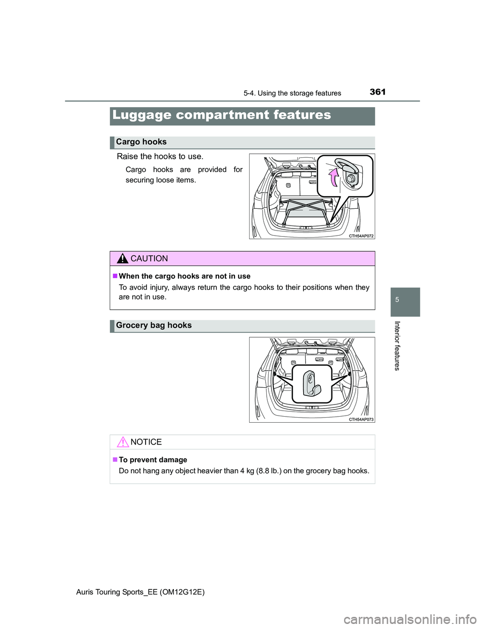 TOYOTA AURIS TOURING SPORTS 2013  Owners Manual 3615-4. Using the storage features
Auris Touring Sports_EE (OM12G12E)
5
Interior features
Raise the hooks to use.
Cargo hooks are provided for
securing loose items.
Luggage compar tment features
Cargo