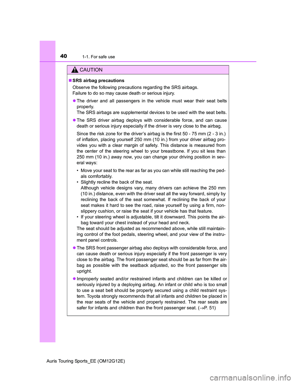 TOYOTA AURIS TOURING SPORTS 2013  Owners Manual 401-1. For safe use
Auris Touring Sports_EE (OM12G12E)
CAUTION
SRS airbag precautions
Observe the following precautions regarding the SRS airbags. 
Failure to do so may cause death or serious injur