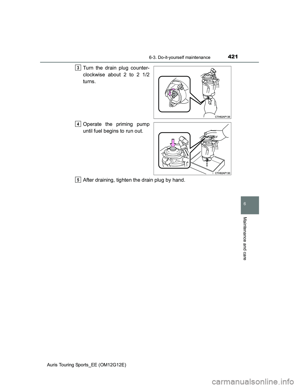 TOYOTA AURIS TOURING SPORTS 2013  Owners Manual 4216-3. Do-it-yourself maintenance
Auris Touring Sports_EE (OM12G12E)
6
Maintenance and care
Turn the drain plug counter-
clockwise about 2 to 2 1/2
turns.
Operate the priming pump
until fuel begins t