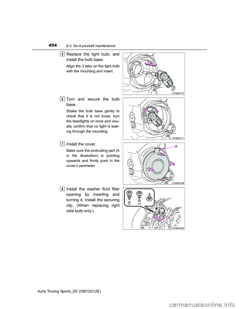 TOYOTA AURIS TOURING SPORTS 2013  Owners Manual 4546-3. Do-it-yourself maintenance
Auris Touring Sports_EE (OM12G12E)
Replace the light bulb, and
install the bulb base. 
Align the 3 tabs on the light bulb
with the mounting and insert.
Turn and secu