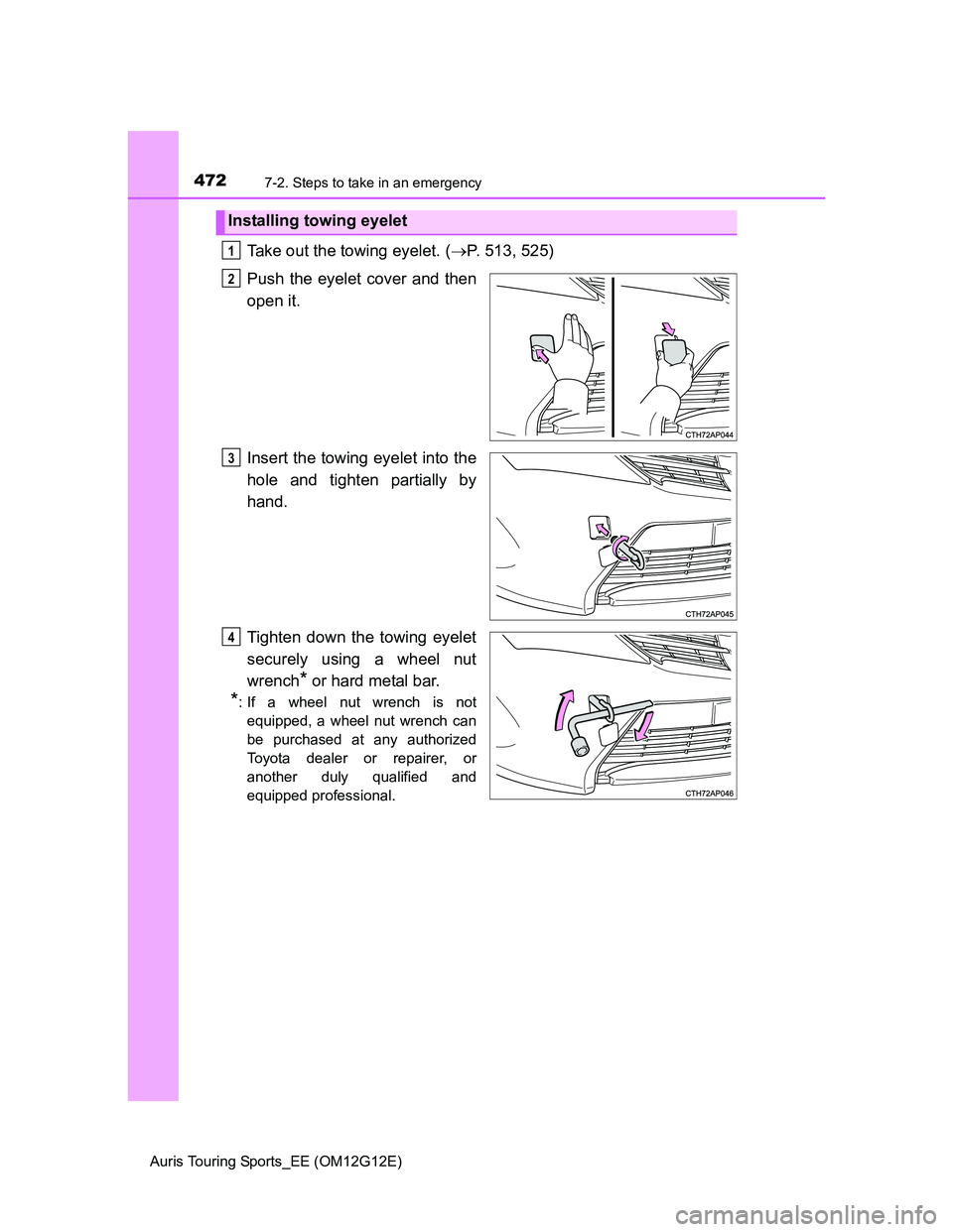 TOYOTA AURIS TOURING SPORTS 2013  Owners Manual 4727-2. Steps to take in an emergency
Auris Touring Sports_EE (OM12G12E)
Take out the towing eyelet. (P. 513, 525)
Push the eyelet cover and then
open it.
Insert the towing eyelet into the
hole and