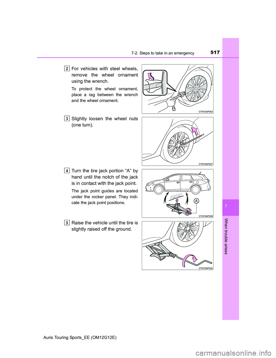 TOYOTA AURIS TOURING SPORTS 2013  Owners Manual 5177-2. Steps to take in an emergency
Auris Touring Sports_EE (OM12G12E)
7
When trouble arises
For vehicles with steel wheels,
remove the wheel ornament
using the wrench.
To protect the wheel ornament
