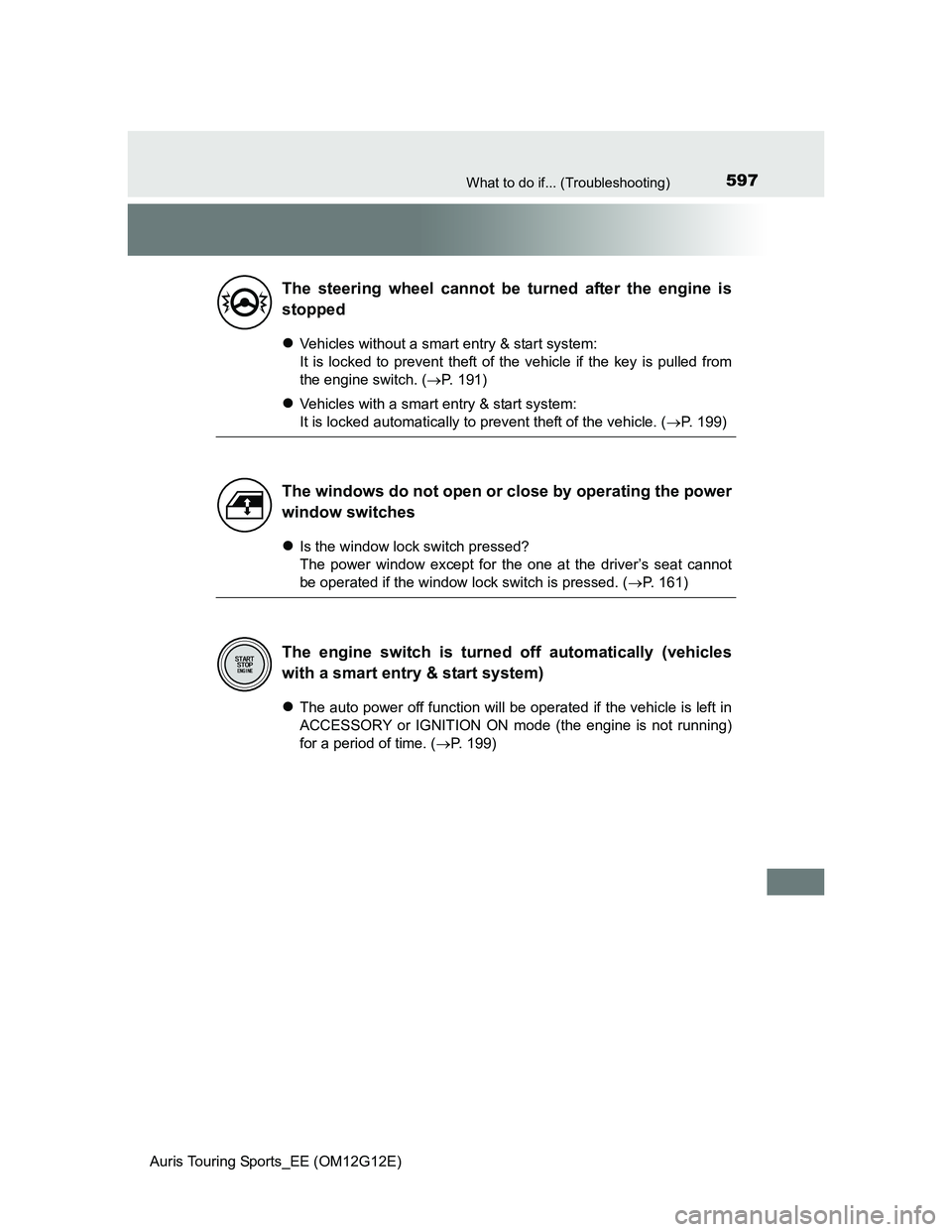 TOYOTA AURIS TOURING SPORTS 2013  Owners Manual 597What to do if... (Troubleshooting)
Auris Touring Sports_EE (OM12G12E)
Vehicles without a smart entry & start system:
It is locked to prevent theft of the vehicle if the key is pulled from
the en