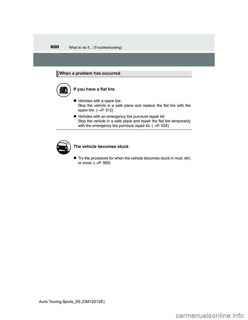 TOYOTA AURIS TOURING SPORTS 2013  Owners Manual 600What to do if... (Troubleshooting)
Auris Touring Sports_EE (OM12G12E)
Vehicles with a spare tire:
Stop the vehicle in a safe place and replace the flat tire with the
spare tire. (P. 512)
V