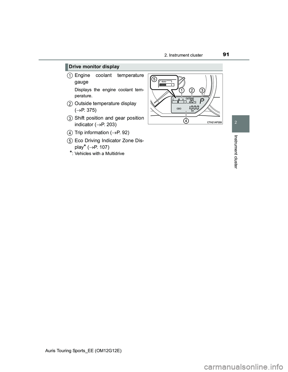 TOYOTA AURIS TOURING SPORTS 2013  Owners Manual 912. Instrument cluster
Auris Touring Sports_EE (OM12G12E)
2
Instrument cluster
Engine coolant temperature
gauge
Displays the engine coolant tem-
perature.
Outside temperature display 
(P. 375)
Shi