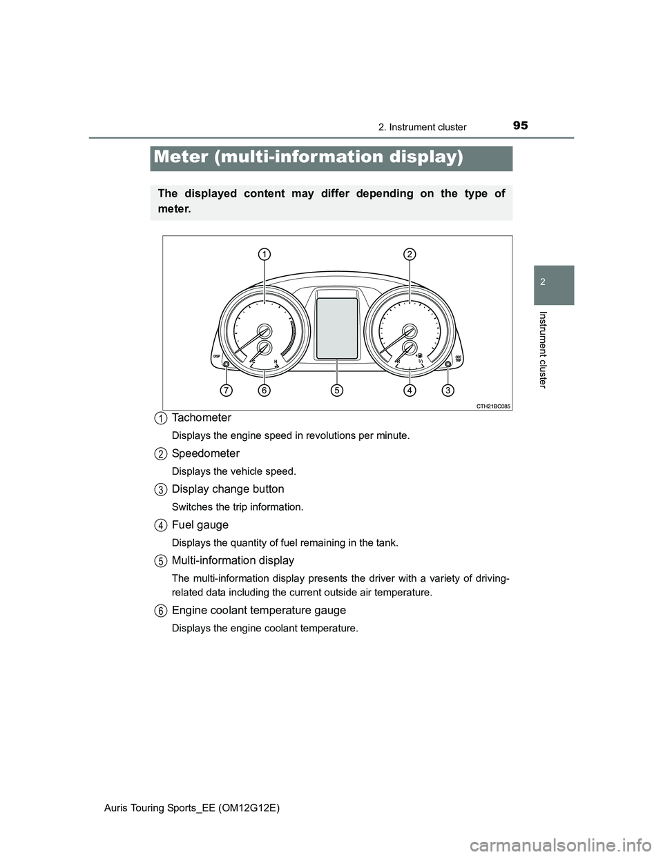 TOYOTA AURIS TOURING SPORTS 2013  Owners Manual 952. Instrument cluster
Auris Touring Sports_EE (OM12G12E)
2
Instrument cluster
Tachometer
Displays the engine speed in revolutions per minute.
Speedometer
Displays the vehicle speed.
Display change b