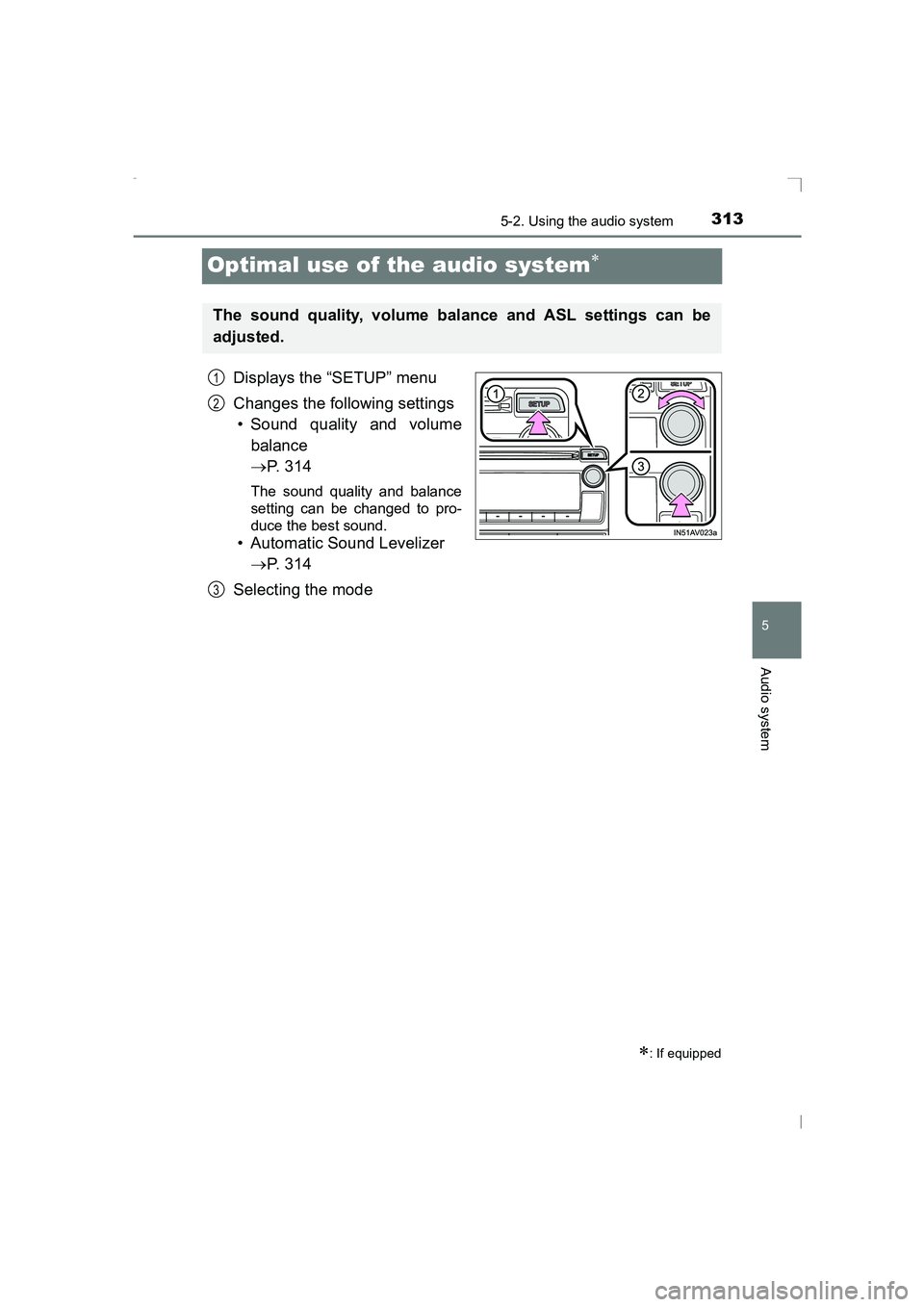 TOYOTA AVENSIS 2015  Owners Manual 313
5
5-2. Using the audio system
Audio system
AVENSIS_OM_OM20C20E_(EE)
Optimal use of the audio system∗
Displays the “SETUP” menu
Changes the following settings• Sound quality and volume
bala