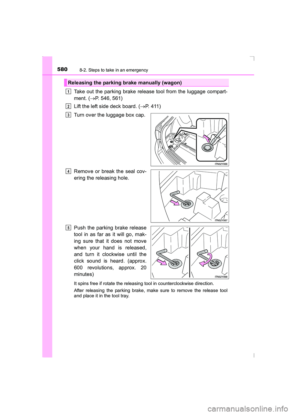 TOYOTA AVENSIS 2015  Owners Manual 5808-2. Steps to take in an emergency
AVENSIS_OM_OM20C20E_(EE)
Take out the parking brake release tool from the luggage compart-
ment. (→P. 546, 561)
Lift the left side deck board. ( →P. 411)
Turn