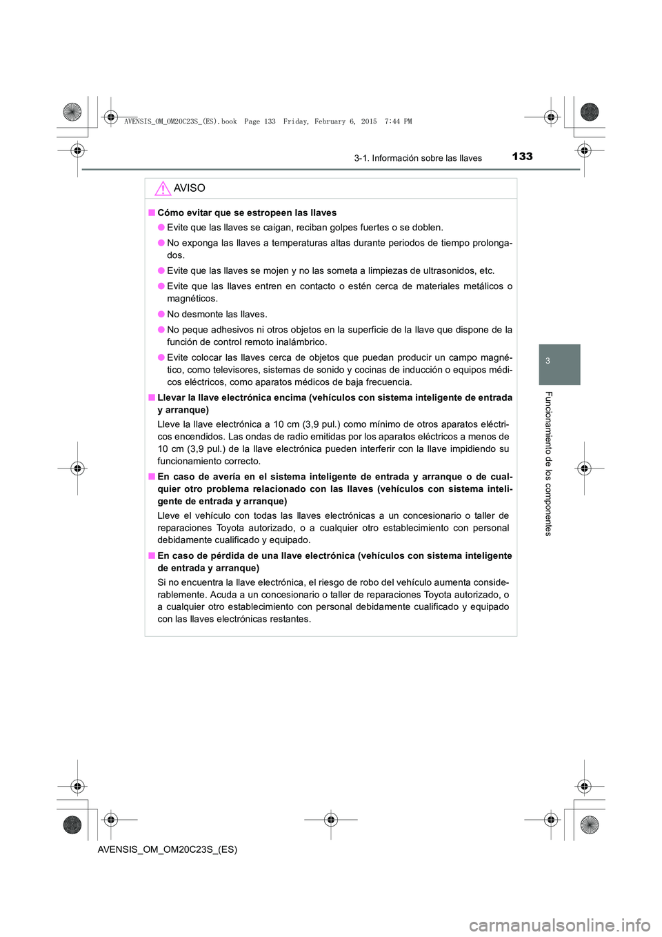 TOYOTA AVENSIS 2015  Manual del propietario (in Spanish) 1333-1. Información sobre las llaves
3
Funcionamiento de los componentes
AVENSIS_OM_OM20C23S_(ES)
AV I S O
■Cómo evitar que se estropeen las llaves
●Evite que las llaves se caigan, reciban golpe