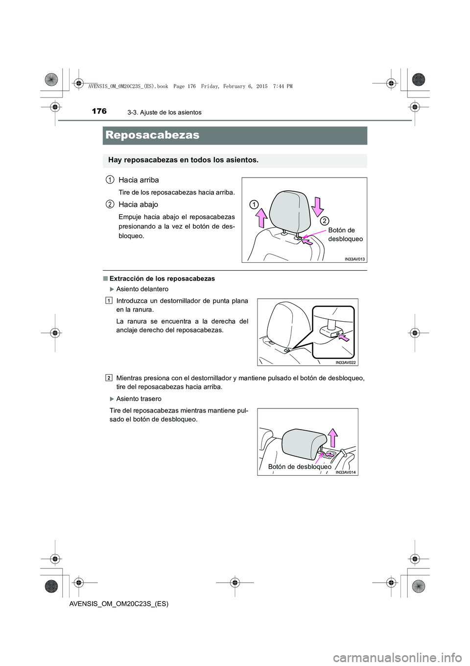 TOYOTA AVENSIS 2015  Manual del propietario (in Spanish) 1763-3. Ajuste de los asientos
AVENSIS_OM_OM20C23S_(ES)
Reposacabezas
Hacia arriba
Tire de los reposacabezas hacia arriba.
Hacia abajo
Empuje hacia abajo el reposacabezas
presionando a la vez el botó