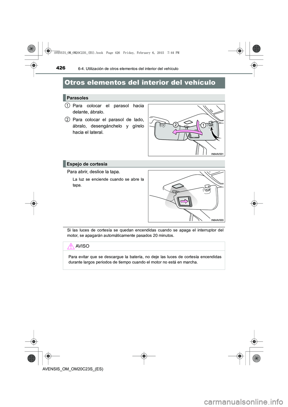 TOYOTA AVENSIS 2015  Manual del propietario (in Spanish) 4266-4. Utilización de otros elementos del interior del vehículo
AVENSIS_OM_OM20C23S_(ES)
Otros elementos del interior del vehículo
Para colocar el parasol hacia
delante, ábralo.
Para colocar el p