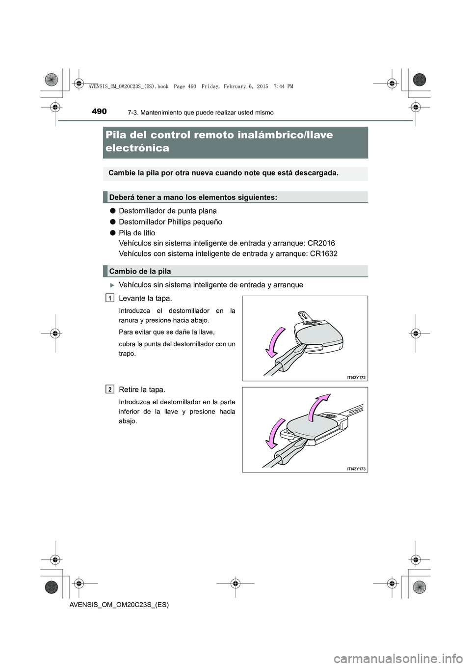 TOYOTA AVENSIS 2015  Manual del propietario (in Spanish) 4907-3. Mantenimiento que puede realizar usted mismo
AVENSIS_OM_OM20C23S_(ES)
Pila del control remoto inalámbrico/llave 
electrónica
●Destornillador de punta plana
● Destornillador Phillips pequ