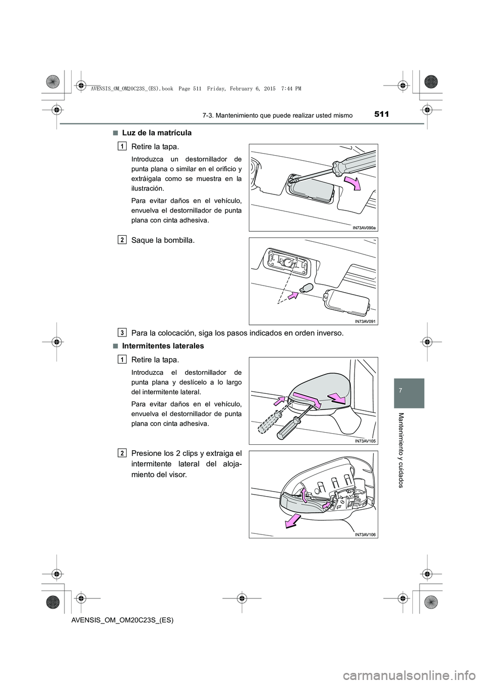 TOYOTA AVENSIS 2015  Manual del propietario (in Spanish) 5117-3. Mantenimiento que puede realizar usted mismo
AVENSIS_OM_OM20C23S_(ES)
7
Mantenimiento y cuidados
■Luz de la matrículaRetire la tapa.
Introduzca un destornillador de
punta plana o similar en