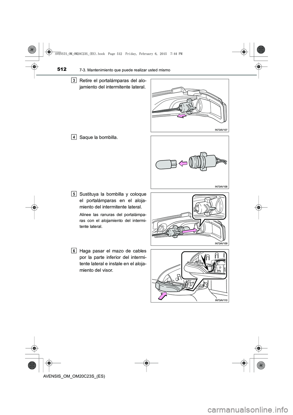 TOYOTA AVENSIS 2015  Manual del propietario (in Spanish) 5127-3. Mantenimiento que puede realizar usted mismo
AVENSIS_OM_OM20C23S_(ES)
Retire el portalámparas del alo-
jamiento del intermitente lateral.
Saque la bombilla.
Sustituya la bombilla y coloque
el