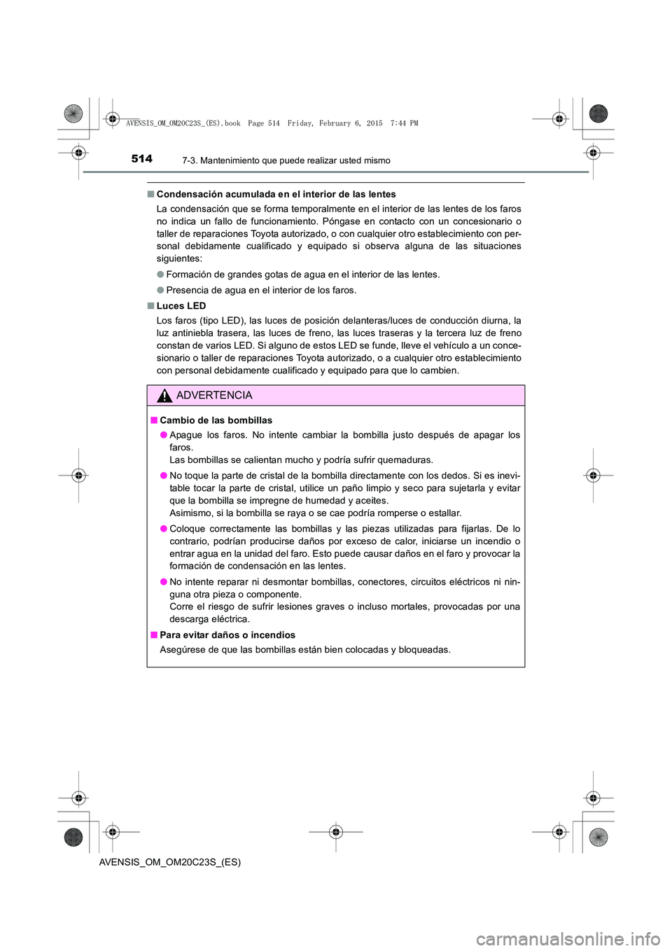 TOYOTA AVENSIS 2015  Manual del propietario (in Spanish) 5147-3. Mantenimiento que puede realizar usted mismo
AVENSIS_OM_OM20C23S_(ES)
■Condensación acumulada en el interior de las lentes
La condensación que se forma temporalmente en el interior de las 