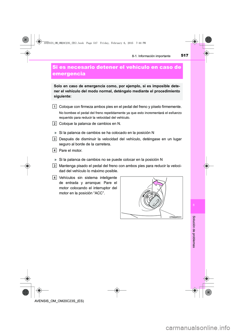 TOYOTA AVENSIS 2015  Manual del propietario (in Spanish) 5178-1. Información importante
AVENSIS_OM_OM20C23S_(ES)
8
Solución de problemas
Si es necesario detener el vehículo en caso de 
emergencia
Coloque con firmeza ambos pies en el pedal del freno y pí