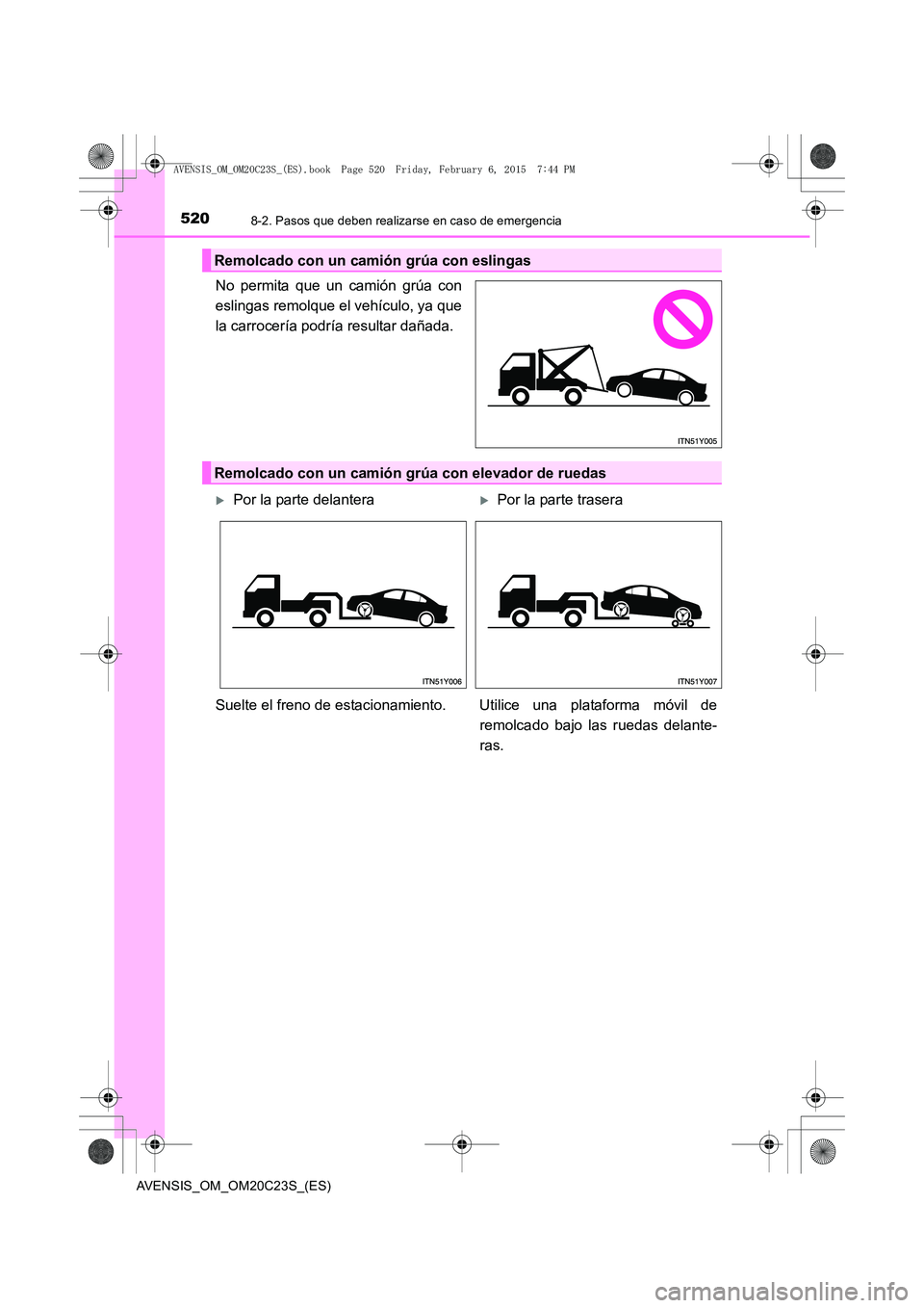 TOYOTA AVENSIS 2015  Manual del propietario (in Spanish) 5208-2. Pasos que deben realizarse en caso de emergencia
AVENSIS_OM_OM20C23S_(ES)
No permita que un camión grúa con
eslingas remolque el vehículo, ya que
la carrocería podría resultar dañada.
Re