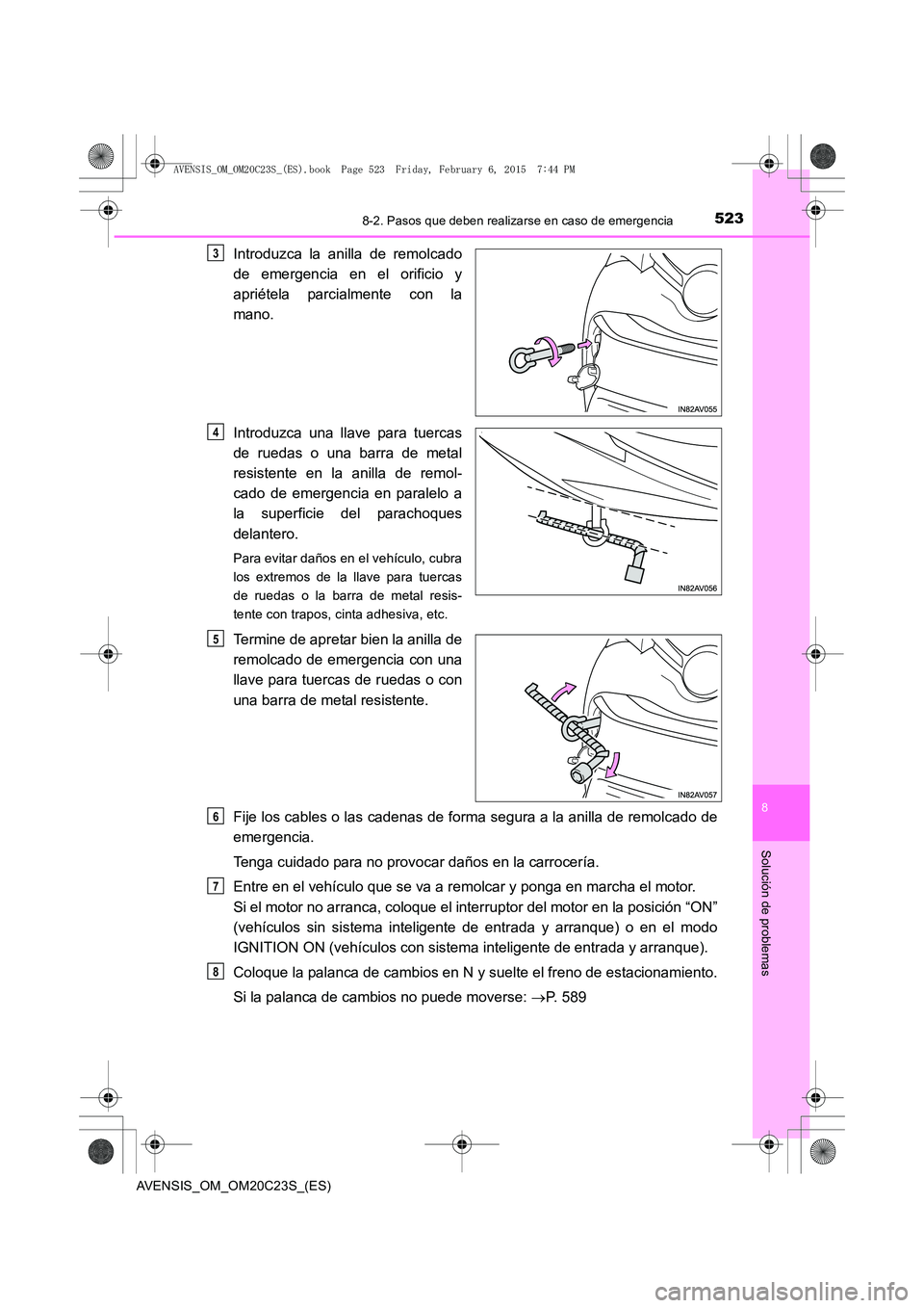 TOYOTA AVENSIS 2015  Manual del propietario (in Spanish) 5238-2. Pasos que deben realizarse en caso de emergencia
AVENSIS_OM_OM20C23S_(ES)
8
Solución de problemas
Introduzca la anilla de remolcado
de emergencia en el orificio y
apriétela parcialmente con 
