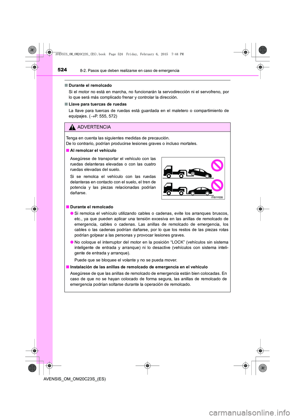 TOYOTA AVENSIS 2015  Manual del propietario (in Spanish) 5248-2. Pasos que deben realizarse en caso de emergencia
AVENSIS_OM_OM20C23S_(ES)
■Durante el remolcado
Si el motor no está en marcha, no funcionarán la servodirección ni el servofreno, por
lo qu