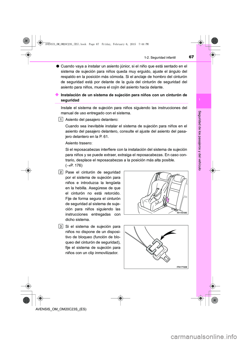 TOYOTA AVENSIS 2015  Manual del propietario (in Spanish) 671-2. Seguridad infantil
1
AVENSIS_OM_OM20C23S_(ES)
Seguridad de los pasajeros y del vehículo
●Cuando vaya a instalar un asiento júnior, si el niño que está sentado en el
sistema de sujeción p