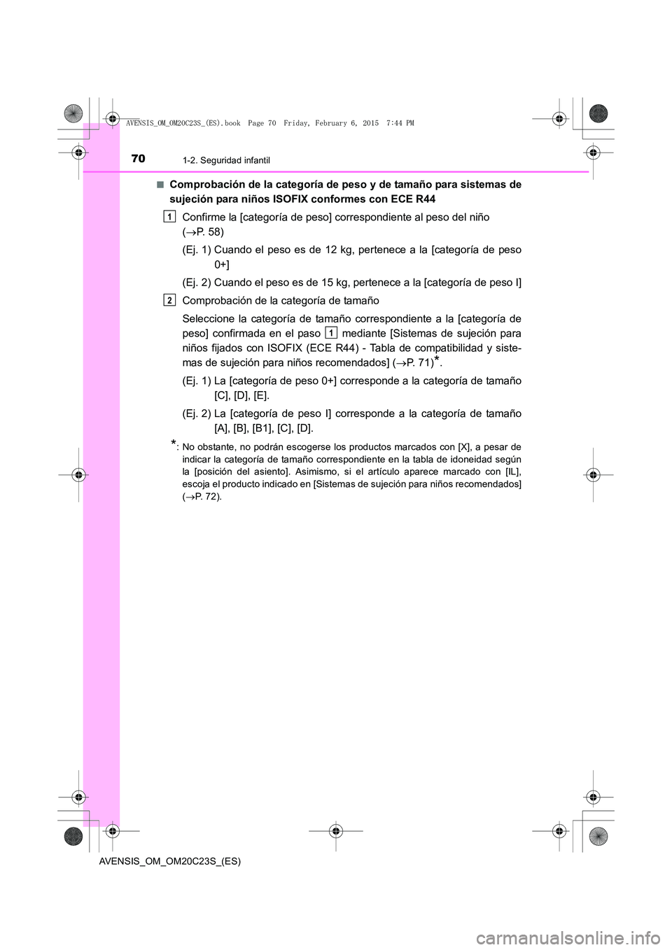 TOYOTA AVENSIS 2015  Manual del propietario (in Spanish) 701-2. Seguridad infantil
AVENSIS_OM_OM20C23S_(ES)■
Comprobación de la categoría de peso y de tamaño para sistemas de
sujeción para niños ISOFIX conformes con ECE R44
Confirme la [categoría de