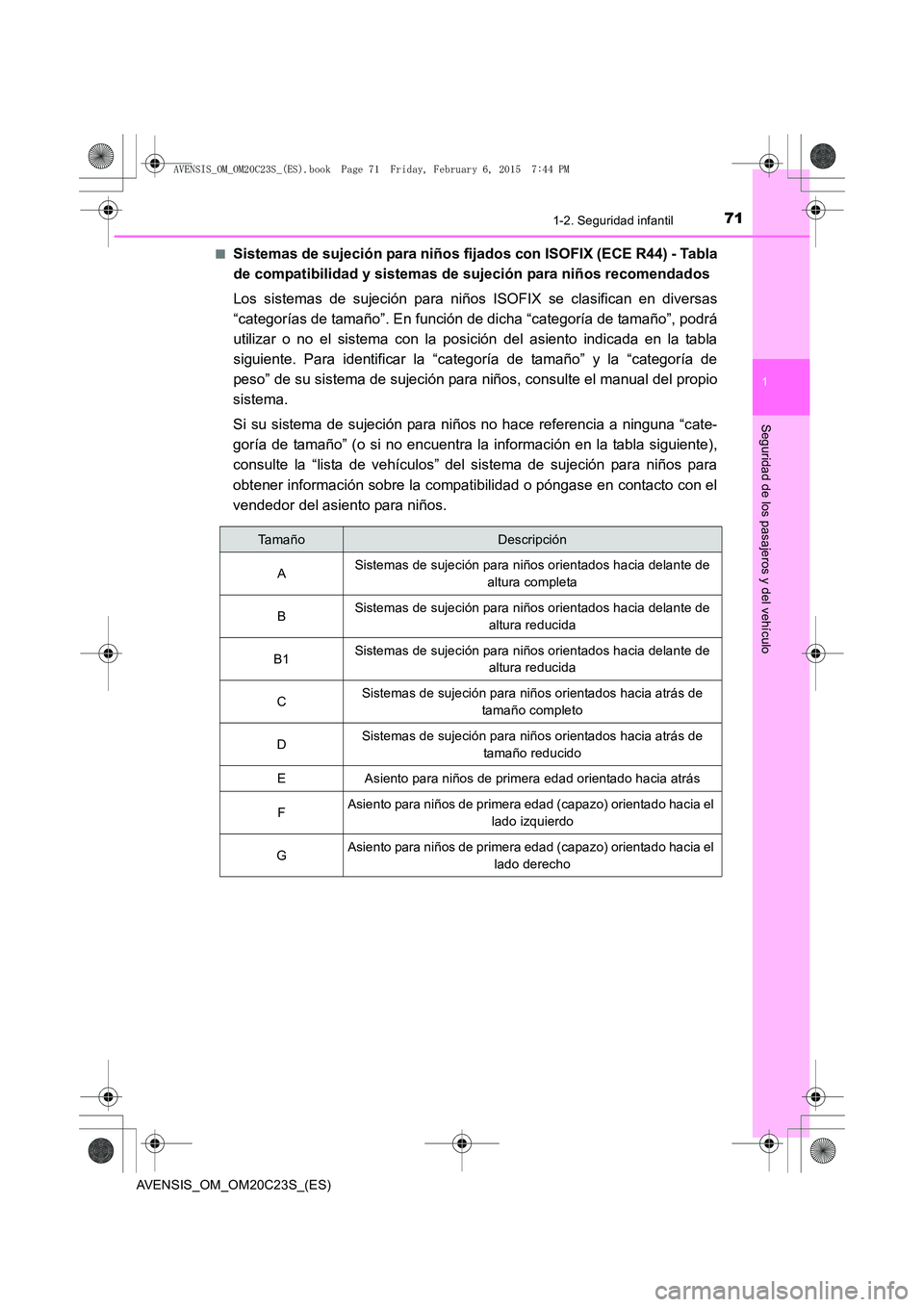 TOYOTA AVENSIS 2015  Manual del propietario (in Spanish) 711-2. Seguridad infantil
1
AVENSIS_OM_OM20C23S_(ES)
Seguridad de los pasajeros y del vehículo
■Sistemas de sujeción para niños fijados con ISOFIX (ECE R44) - Tabla
de compatibilidad y sistemas d