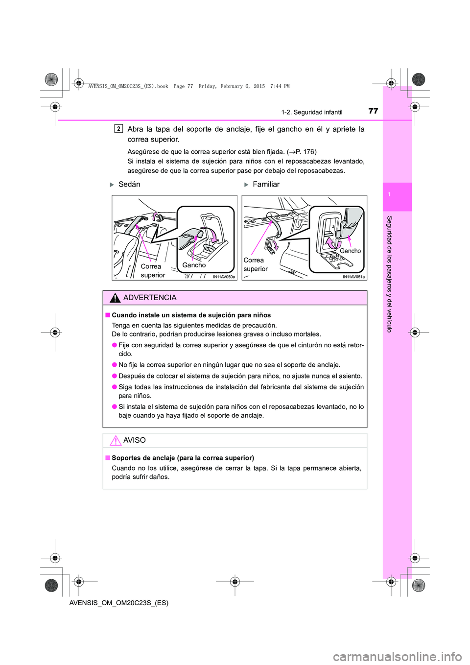 TOYOTA AVENSIS 2015  Manual del propietario (in Spanish) 771-2. Seguridad infantil
1
AVENSIS_OM_OM20C23S_(ES)
Seguridad de los pasajeros y del vehículo
Abra la tapa del soporte de anclaje, fije el gancho en él y apriete la
correa superior.
Asegúrese de q