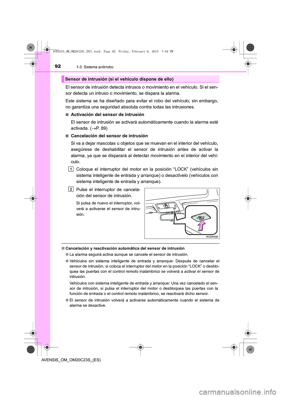 TOYOTA AVENSIS 2015  Manual del propietario (in Spanish) 921-3. Sistema antirrobo
AVENSIS_OM_OM20C23S_(ES)
El sensor de intrusión detecta intrusos o movimiento en el vehículo. Si el sen-
sor detecta un intruso o movimiento, se dispara la alarma.
Este sist