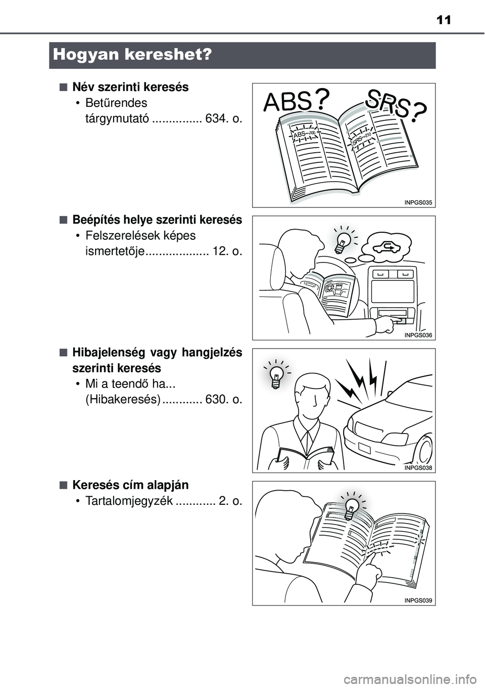 TOYOTA AVENSIS 2015  Kezelési útmutató (in Hungarian) 11
Hogyan kereshet?
Név szerinti keresés•Bet űrendes 
tárgymutató ............... 634. o.
Beépítés helye szerinti keresés
• Felszerelések képes  ismertet ője................... 1