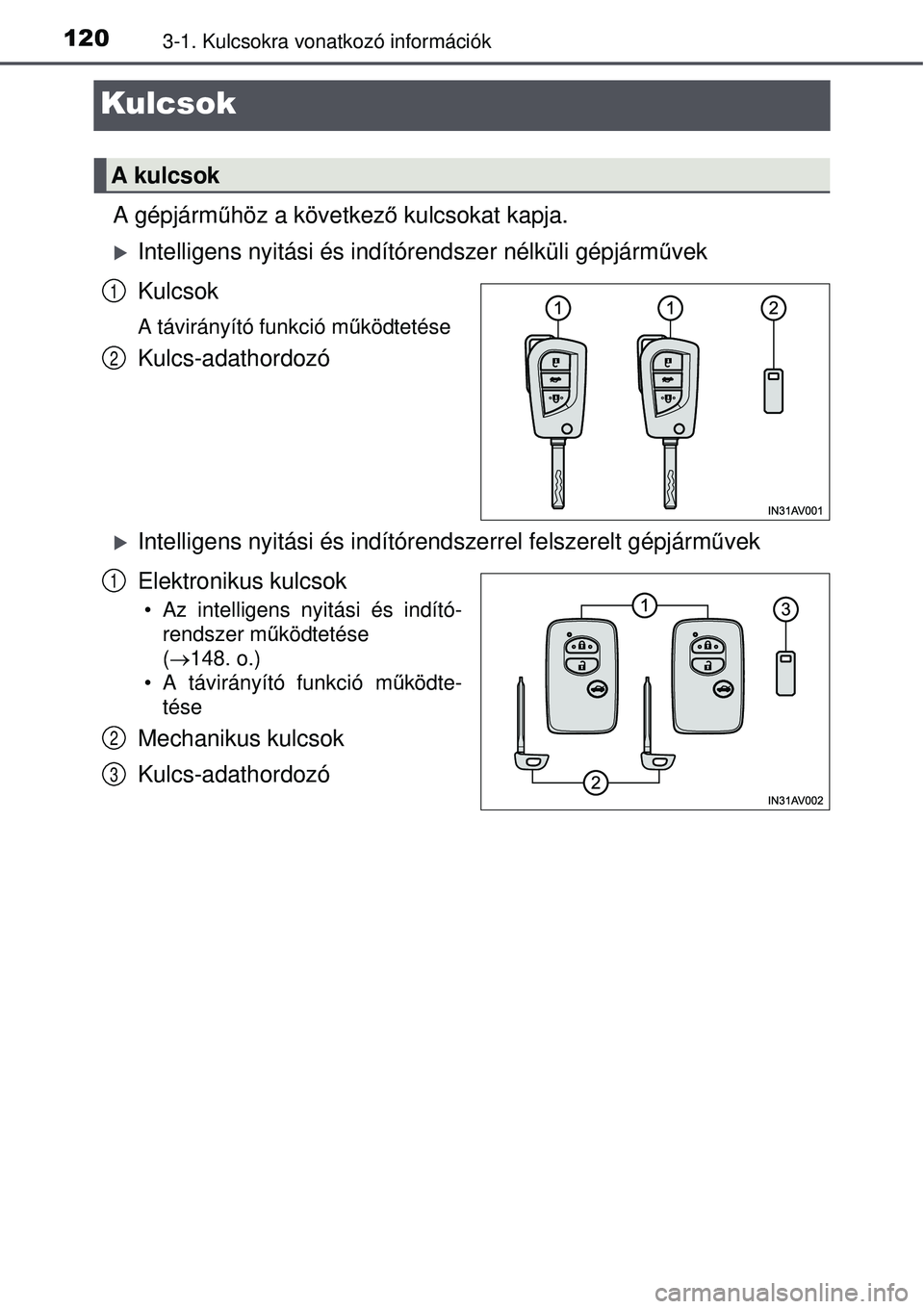 TOYOTA AVENSIS 2015  Kezelési útmutató (in Hungarian) 1203-1. Kulcsokra vonatkozó információk
Kulcsok
A gépjárműhöz a következ ő kulcsokat kapja.
Intelligens nyitási és indí tórendszer nélküli gépjárm űvek
Kulcsok
A távirányító f
