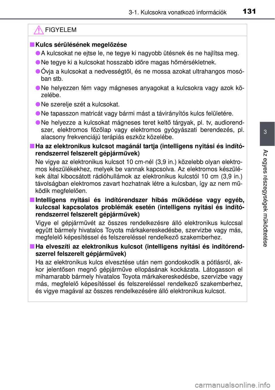 TOYOTA AVENSIS 2015 Kezelési útmutató (in Hungarian) 1313-1. Kulcsokra vonatkozó információk
3
Az egyes részegységek működtetése
FIGYELEM
Kulcs sérülésének megelőzése
A kulcsokat ne ejtse le, ne tegye ki nagyobb ütésnek és ne ha TOYOTA AVENSIS 2015 Kezelési útmutató (in Hungarian) 1313-1. Kulcsokra vonatkozó információk
3
Az egyes részegységek működtetése
FIGYELEM
Kulcs sérülésének megelőzése
A kulcsokat ne ejtse le, ne tegye ki nagyobb ütésnek és ne ha