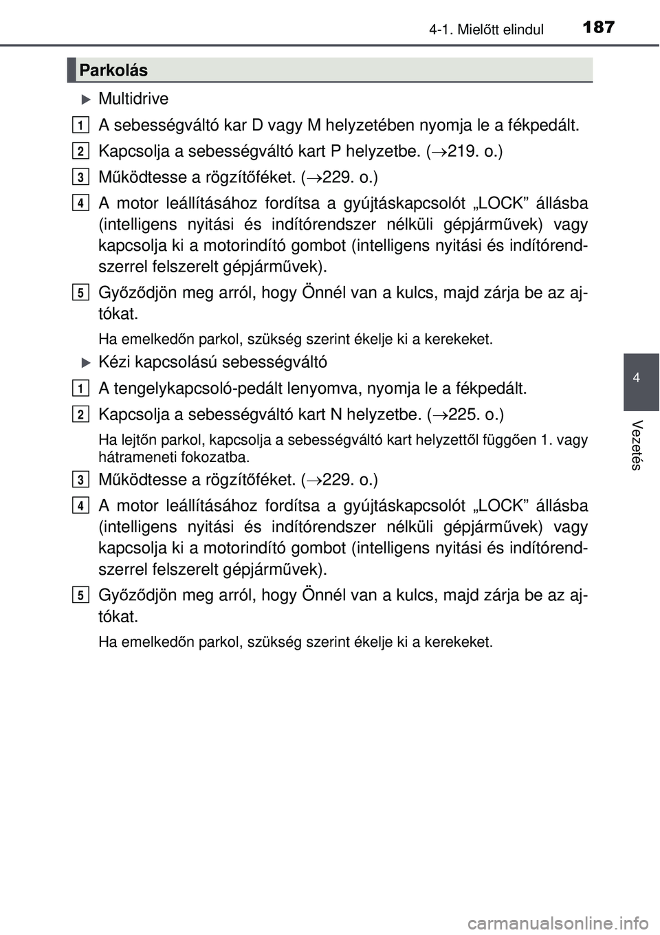TOYOTA AVENSIS 2015 Kezelési útmutató (in Hungarian) 1874-1. Mielőtt elindul
4
Vezetés
Multidrive
A sebességváltó kar D vagy M hel yzetében nyomja le a fékpedált.
Kapcsolja a sebességváltó kart P helyzetbe. ( 219. o.)
M űködtesse a r TOYOTA AVENSIS 2015 Kezelési útmutató (in Hungarian) 1874-1. Mielőtt elindul
4
Vezetés
Multidrive
A sebességváltó kar D vagy M hel yzetében nyomja le a fékpedált.
Kapcsolja a sebességváltó kart P helyzetbe. ( 219. o.)
M űködtesse a r