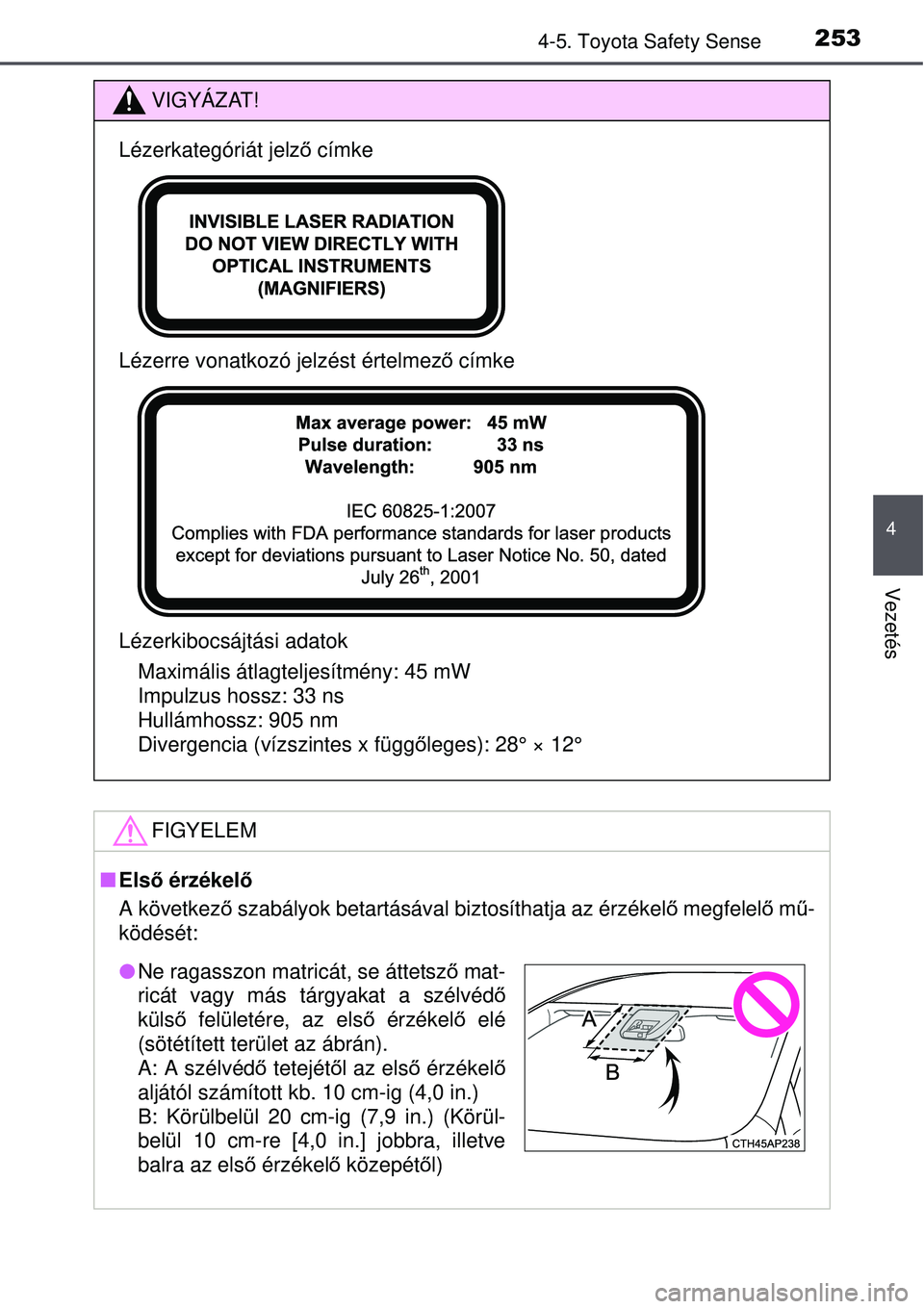 TOYOTA AVENSIS 2015  Kezelési útmutató (in Hungarian) 2534-5. Toyota Safety Sense
4
Vezetés
VIGYÁZAT!
Lézerkategóriát jelző címke
Lézerre vonatkozó jelzést értelmez ő címke
Lézerkibocsájtási adatok Maximális átlagteljesítmény: 45 mW
I