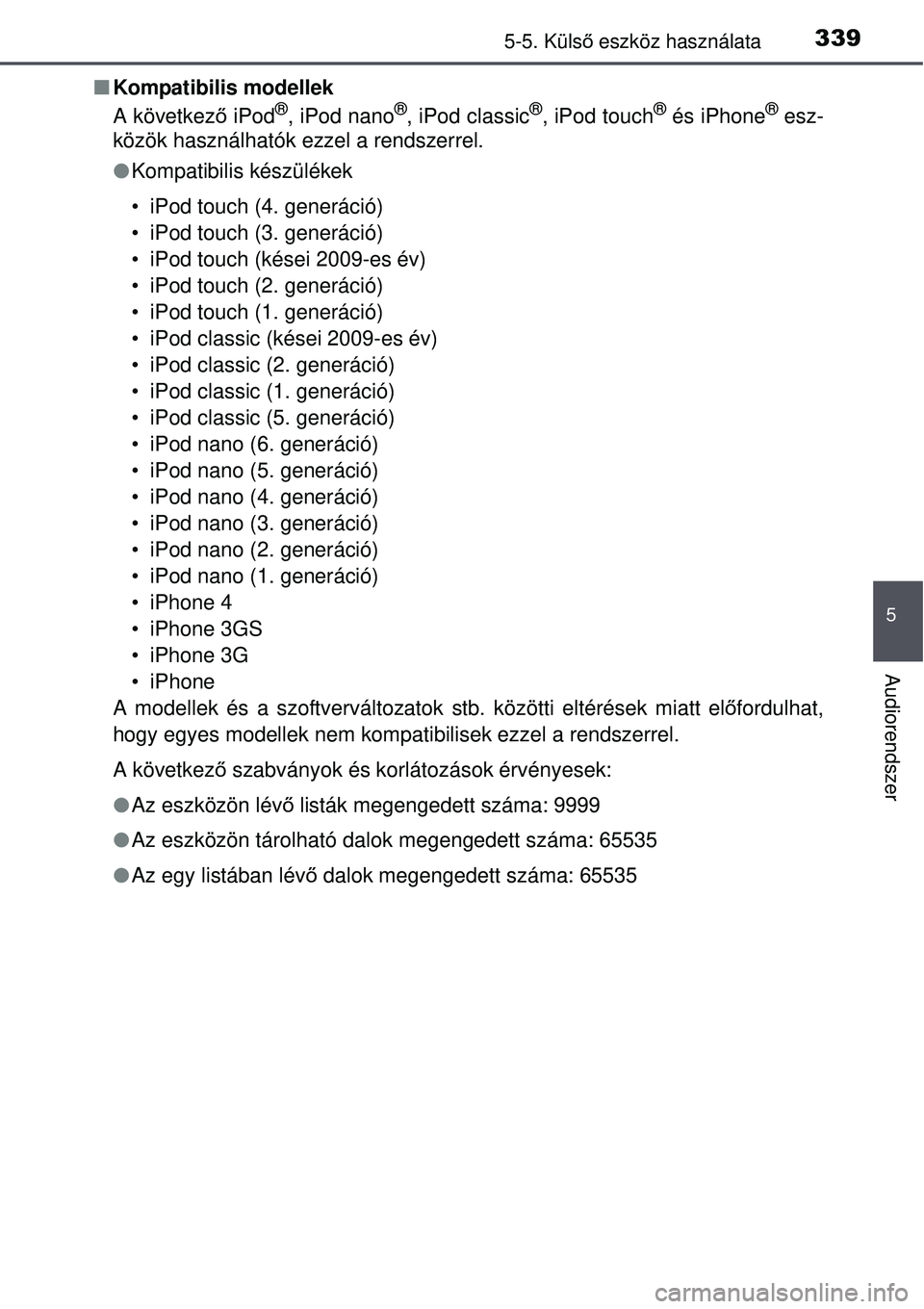 TOYOTA AVENSIS 2015 Kezelési útmutató (in Hungarian) 3395-5. Külső eszköz használata
5
Audiorendszer
Kompatibilis modellek
A következ ő iPod®, iPod nano®, iPod classic®, iPod touch® és iPhone® esz-
közök használhatók ezzel a rendszer TOYOTA AVENSIS 2015 Kezelési útmutató (in Hungarian) 3395-5. Külső eszköz használata
5
Audiorendszer
Kompatibilis modellek
A következ ő iPod®, iPod nano®, iPod classic®, iPod touch® és iPhone® esz-
közök használhatók ezzel a rendszer