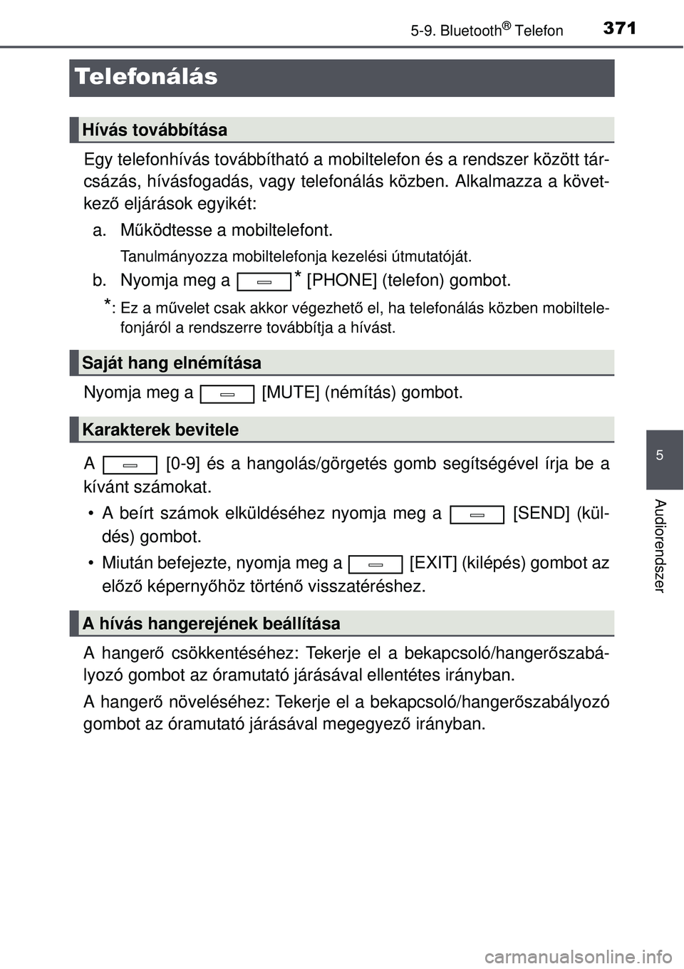 TOYOTA AVENSIS 2015 Kezelési útmutató (in Hungarian) 371
5
5-9. Bluetooth® Telefon
Audiorendszer
Telefonálás
Egy telefonhívás továbbítható a mobiltelefon és a rendszer között tár-
csázás, hívásfogadás, vagy telefonálás közben. Alkalm TOYOTA AVENSIS 2015 Kezelési útmutató (in Hungarian) 371
5
5-9. Bluetooth® Telefon
Audiorendszer
Telefonálás
Egy telefonhívás továbbítható a mobiltelefon és a rendszer között tár-
csázás, hívásfogadás, vagy telefonálás közben. Alkalm