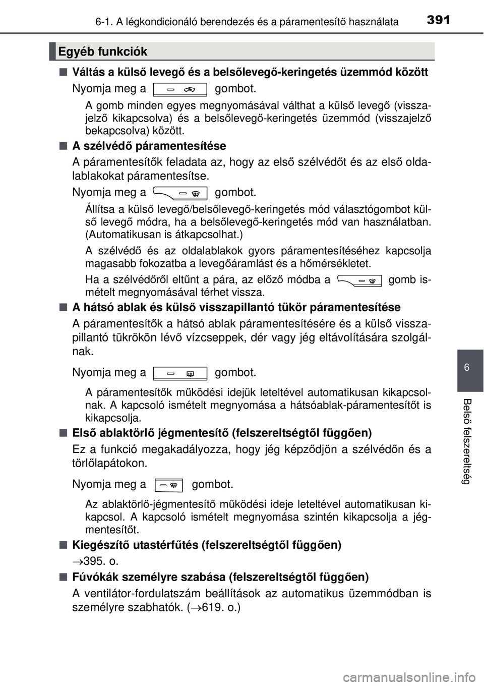 TOYOTA AVENSIS 2015 Kezelési útmutató (in Hungarian) 3916-1. A légkondicionáló berendezés és a páramentesítő használata
6
Bels ő felszereltség
Váltás a külső levegő és a bels őlevegő-keringetés üzemmód között
Nyomja meg a g TOYOTA AVENSIS 2015 Kezelési útmutató (in Hungarian) 3916-1. A légkondicionáló berendezés és a páramentesítő használata
6
Bels ő felszereltség
Váltás a külső levegő és a bels őlevegő-keringetés üzemmód között
Nyomja meg a g