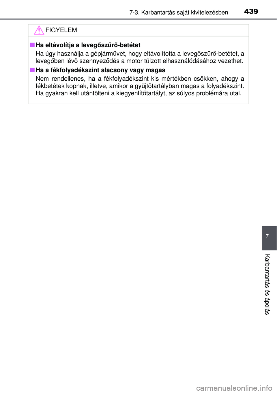 TOYOTA AVENSIS 2015  Kezelési útmutató (in Hungarian) 4397-3. Karbantartás saját kivitelezésben
7
Karbantartás és ápolás
FIGYELEM
Ha eltávolítja a leveg őszűrő-betétet
Ha úgy használja a gépjármű vet, hogy eltávolította a levegősz
