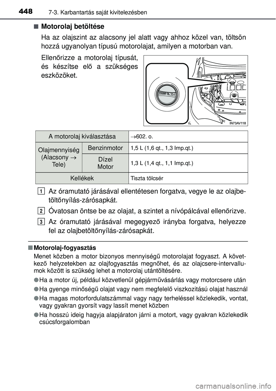TOYOTA AVENSIS 2015 Kezelési útmutató (in Hungarian) 4487-3. Karbantartás saját kivitelezésben
Motorolaj betöltése
Ha az olajszint az alacsony jel alatt vagy ahhoz közel van, töltsön
hozzá ugyanolyan típusú motoro lajat, amilyen a motorban TOYOTA AVENSIS 2015 Kezelési útmutató (in Hungarian) 4487-3. Karbantartás saját kivitelezésben
Motorolaj betöltése
Ha az olajszint az alacsony jel alatt vagy ahhoz közel van, töltsön
hozzá ugyanolyan típusú motoro lajat, amilyen a motorban