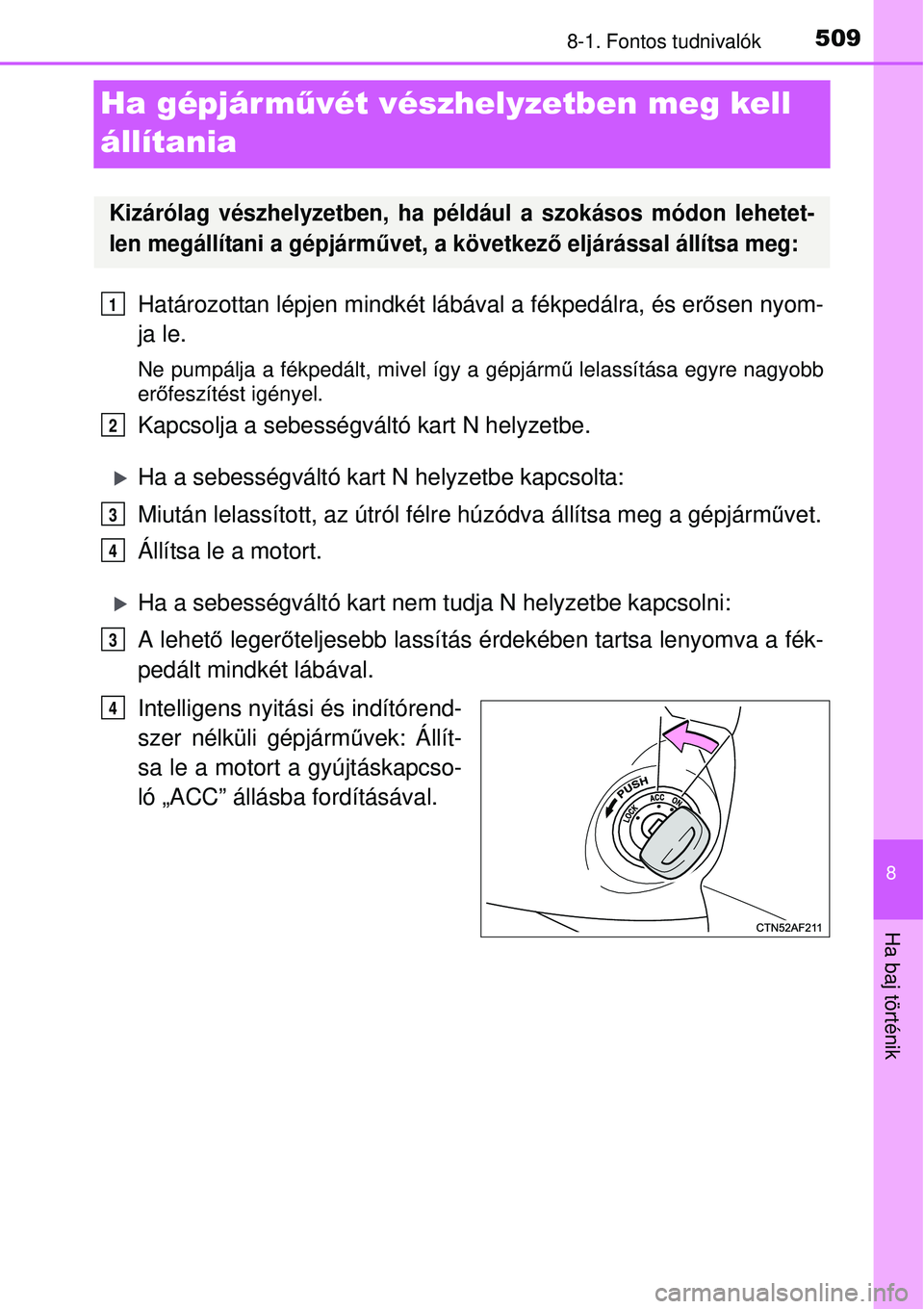 TOYOTA AVENSIS 2015  Kezelési útmutató (in Hungarian) 5098-1. Fontos tudnivalók
8
Ha baj történik
Ha gépjár művét vészhelyzetben meg kell 
állítania
Határozottan lépjen mindkét  lábával a fékpedálra, és erősen nyom-
ja le.
Ne pumpálja