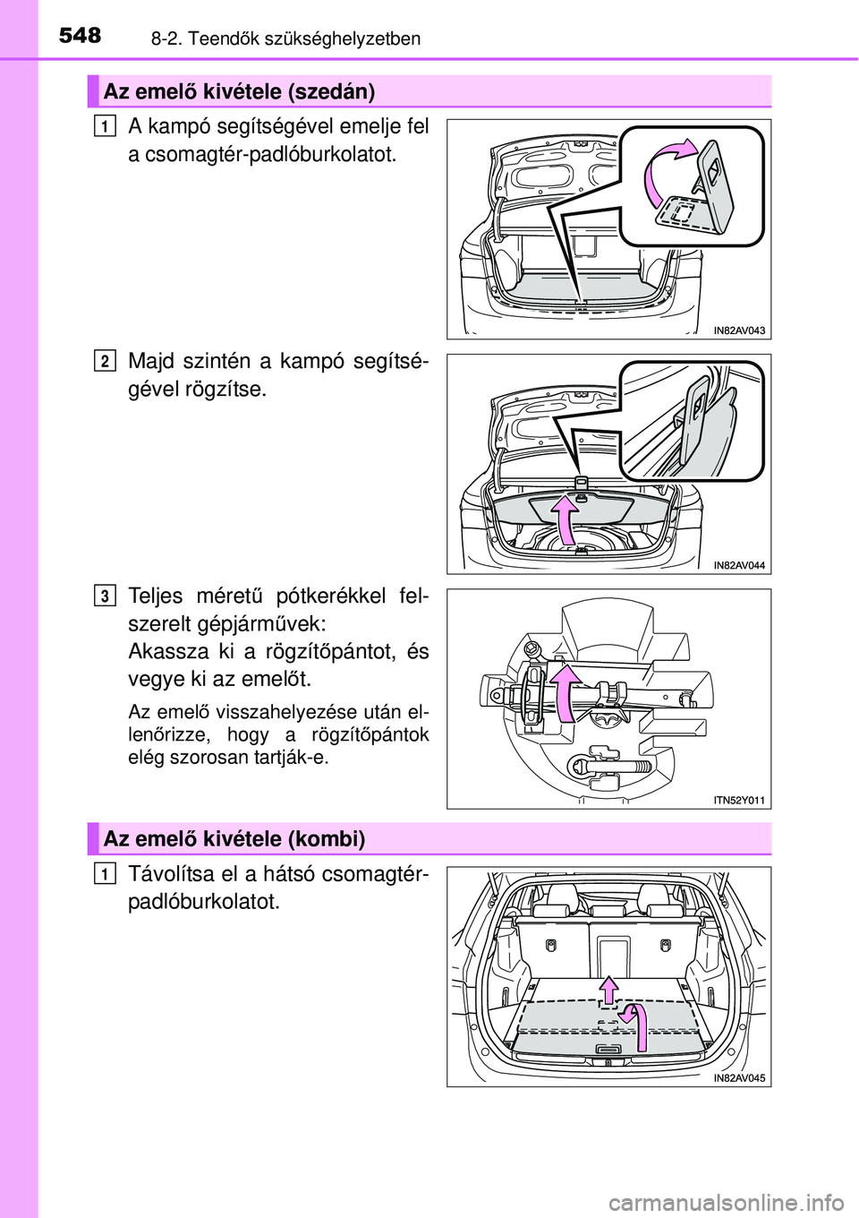 TOYOTA AVENSIS 2015  Kezelési útmutató (in Hungarian) 5488-2. Teendők szükséghelyzetben
A kampó segítségével emelje fel
a csomagtér-padlóburkolatot.
Majd szintén a kampó segítsé-
gével rögzítse.
Teljes méret ű pótkerékkel fel-
szerelt