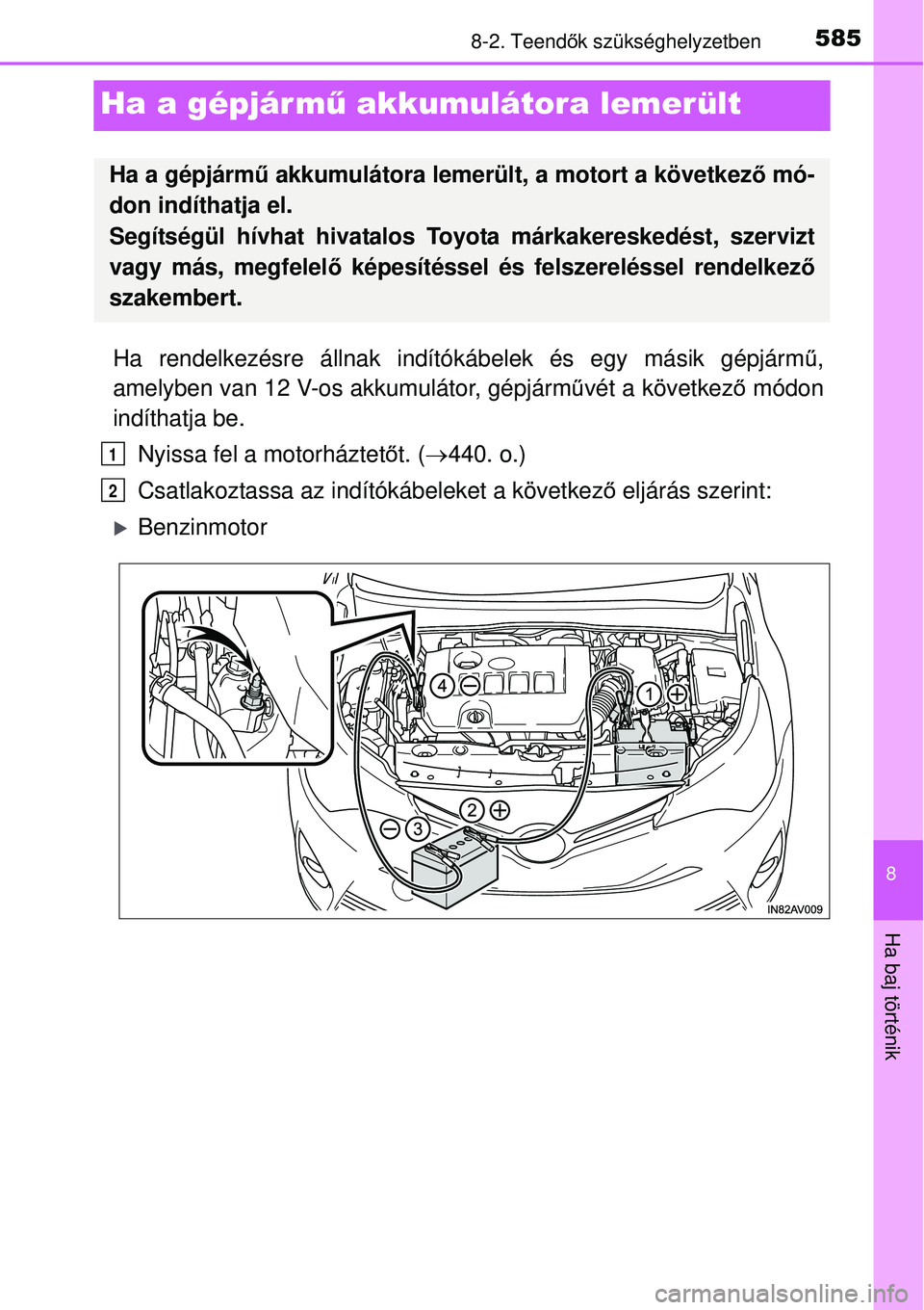 TOYOTA AVENSIS 2015  Kezelési útmutató (in Hungarian) 5858-2. Teendők szükséghelyzetben
8
Ha baj történik
Ha a gépjárm ű akkumulátora lemerült
Ha rendelkezésre állnak indító kábelek és egy másik gépjárm ű,
amelyben van 12 V-os akkumul
