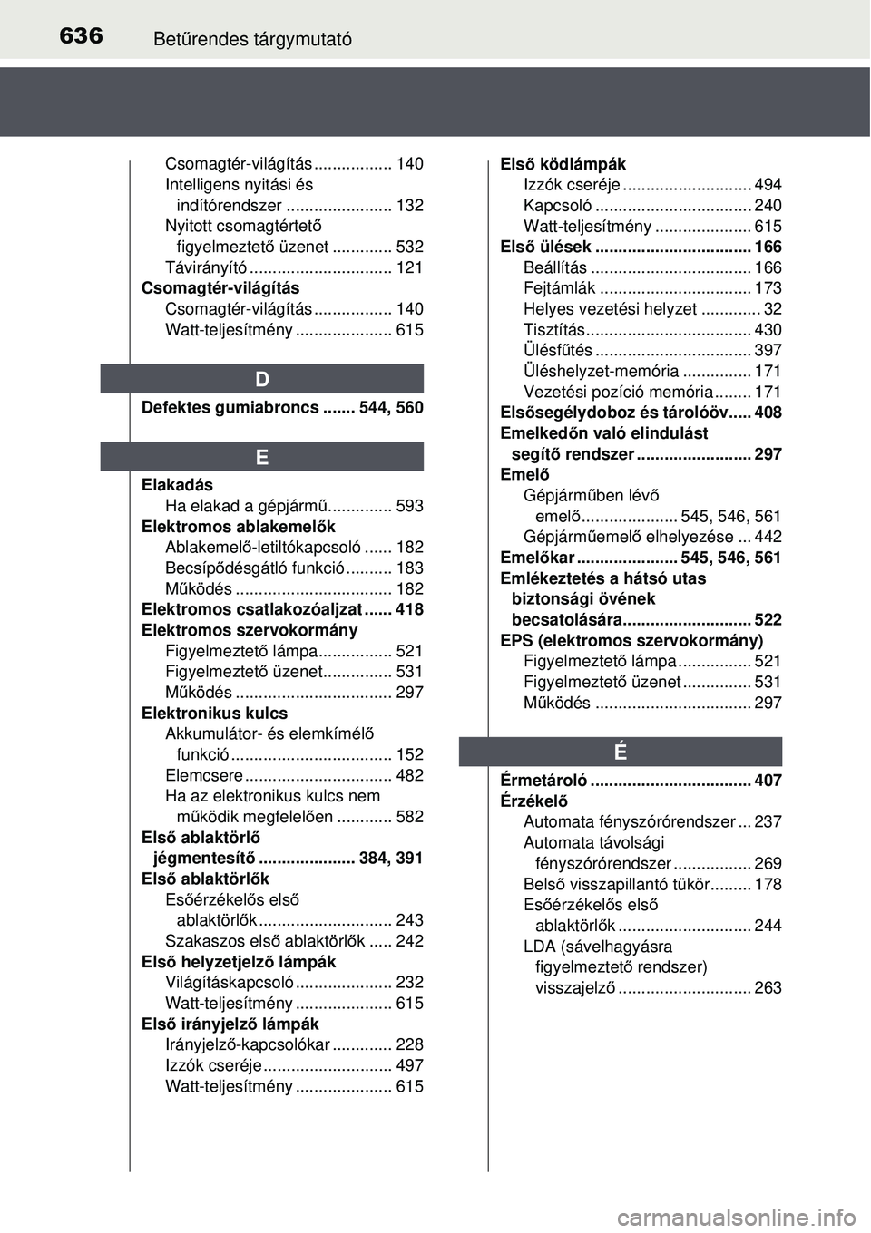TOYOTA AVENSIS 2015 Kezelési útmutató (in Hungarian) 636Betűrendes tárgymutató
Csomagtér-világítás ................. 140
Intelligens nyitási és
indítórendszer ....................... 132
Nyitott csomagtértet ő
figyelmeztet ő üzenet .... TOYOTA AVENSIS 2015 Kezelési útmutató (in Hungarian) 636Betűrendes tárgymutató
Csomagtér-világítás ................. 140
Intelligens nyitási és
indítórendszer ....................... 132
Nyitott csomagtértet ő
figyelmeztet ő üzenet ....