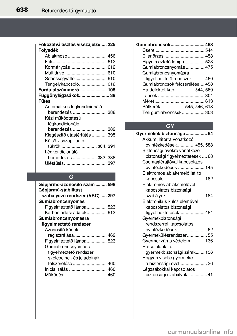 TOYOTA AVENSIS 2015 Kezelési útmutató (in Hungarian) 638Betűrendes tárgymutató
Fokozatválasztás visszajelz ő..... 225
Folyadék
Ablakmosó ............................... 456
Fék ........................................... 612
Kormányzás ...... TOYOTA AVENSIS 2015 Kezelési útmutató (in Hungarian) 638Betűrendes tárgymutató
Fokozatválasztás visszajelz ő..... 225
Folyadék
Ablakmosó ............................... 456
Fék ........................................... 612
Kormányzás ......