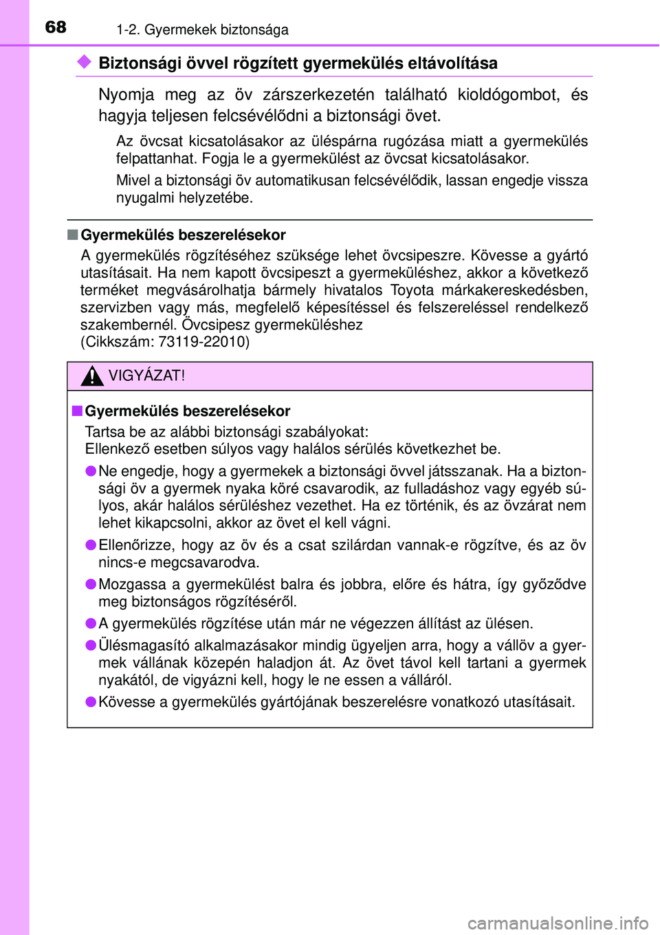 TOYOTA AVENSIS 2015  Kezelési útmutató (in Hungarian) 681-2. Gyermekek biztonsága
Biztonsági övvel rögzített gyermekülés eltávolítása
Nyomja meg az öv zárszerkezetén található kioldógombot, és
hagyja teljesen felcsévélődni a bizton