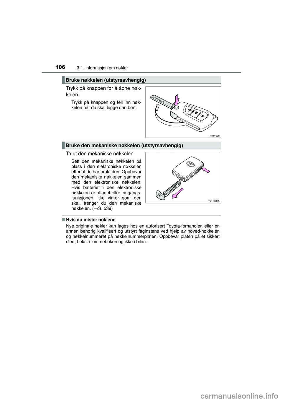 TOYOTA AVENSIS 2015  Instruksjoner for bruk (in Norwegian) 1063-1. Informasjon om nøkler
OM20C20NO
Trykk på knappen for å åpne nøk-
kelen.
Trykk på knappen og fell inn nøk-
kelen når du skal legge den bort.
Ta ut den mekaniske nøkkelen.
Sett den meka