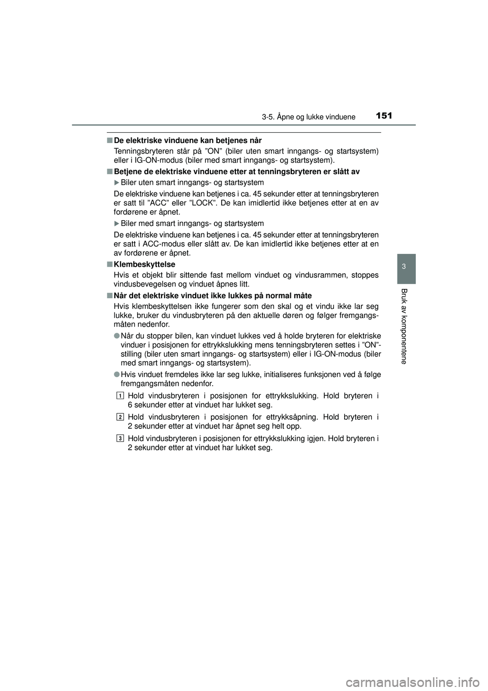 TOYOTA AVENSIS 2015  Instruksjoner for bruk (in Norwegian) 1513-5. Åpne og lukke vinduene
3
Bruk av komponentene
OM20C20NO
■De elektriske vinduene kan betjenes når
Tenningsbryteren står på ”ON” (biler uten smart inngangs- og startsystem)
eller i IG-