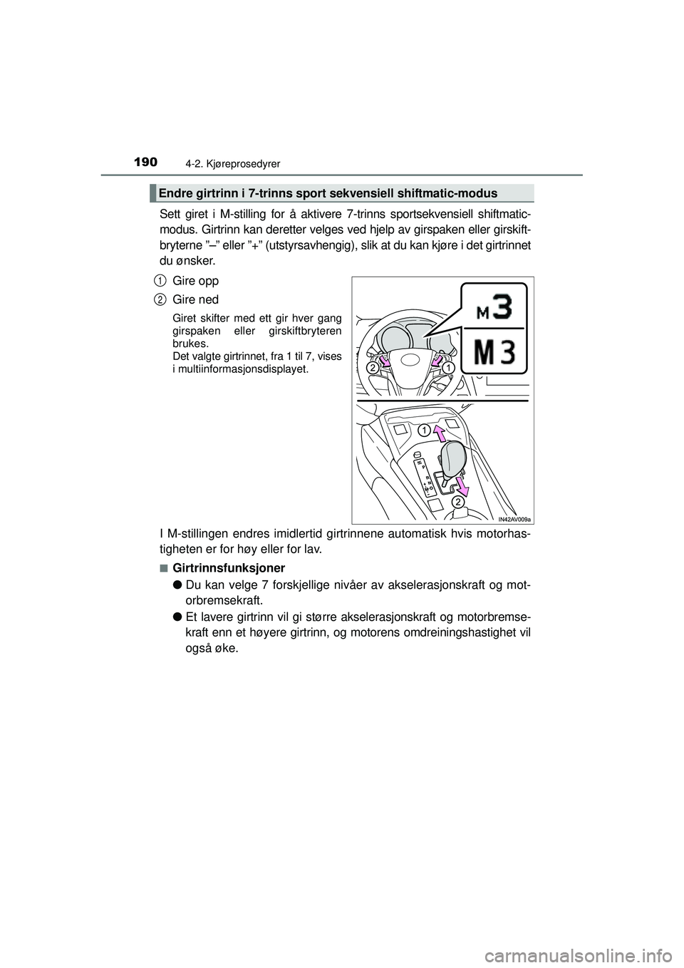 TOYOTA AVENSIS 2015  Instruksjoner for bruk (in Norwegian) 1904-2. Kjøreprosedyrer
OM20C20NO
Sett giret i M-stilling for å aktivere 7-trinns sportsekvensiell shiftmatic-
modus. Girtrinn kan deretter velges ved hjelp av girspaken eller girskift-
bryterne ”