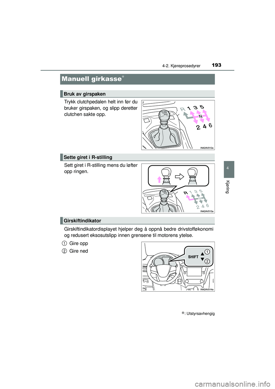 TOYOTA AVENSIS 2015  Instruksjoner for bruk (in Norwegian) 193
4
4-2. Kjøreprosedyrer
Kjøring
OM20C20NO
Manuell girkasse∗
Trykk clutchpedalen helt inn før du
bruker girspaken, og slipp deretter
clutchen sakte opp.
Sett giret i R-stilling mens du løfter
