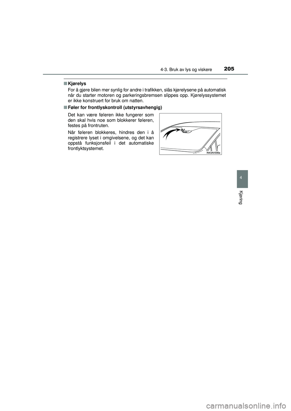 TOYOTA AVENSIS 2015  Instruksjoner for bruk (in Norwegian) 2054-3. Bruk av lys og viskere
4
Kjøring
OM20C20NO
■Kjørelys
For å gjøre bilen mer synlig for andre i trafikken, slås kjørelysene på automatisk
når du starter motoren og parkeringsbremsen sl